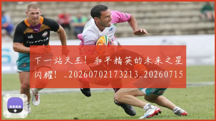 下一站天王！和平精英的未来之星闪耀！_20260702173213_20260715184906