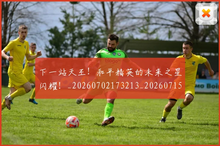 下一站天王！和平精英的未来之星闪耀！_20260702173213_20260715184906
