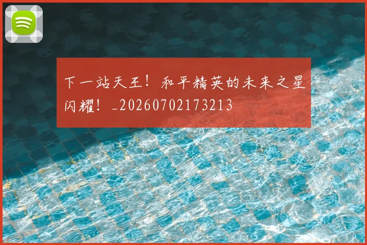 下一站天王！和平精英的未来之星闪耀！_20260702173213